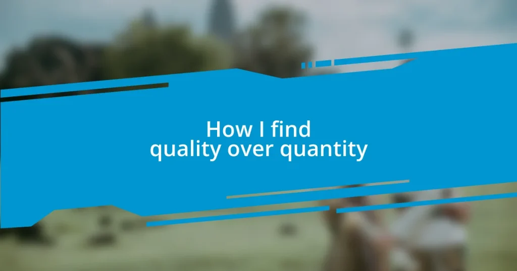 How I find quality over quantity