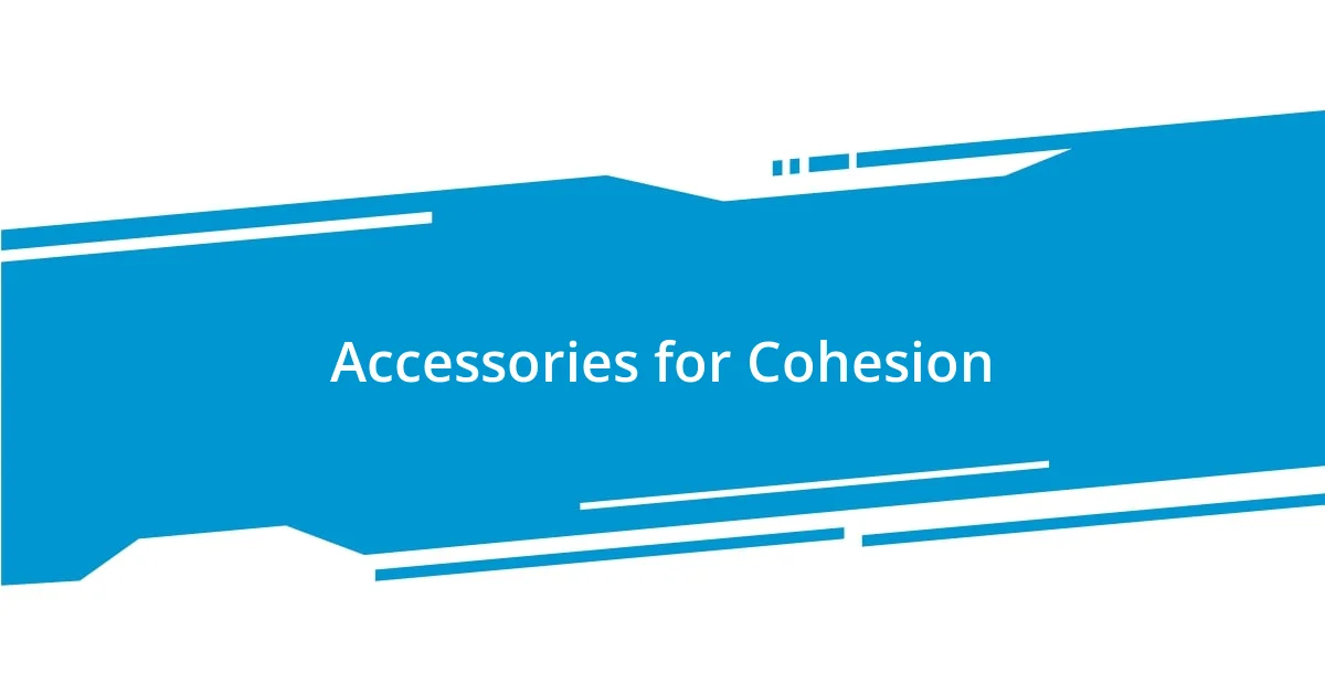 Accessories for Cohesion